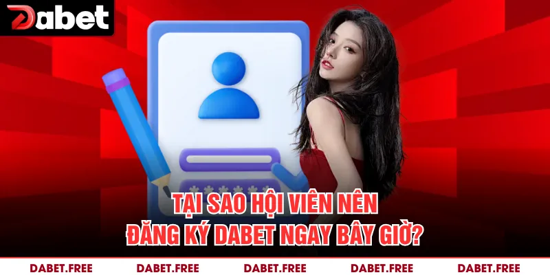 Tại sao hội viên nên đăng ký DABET ngay bây giờ?