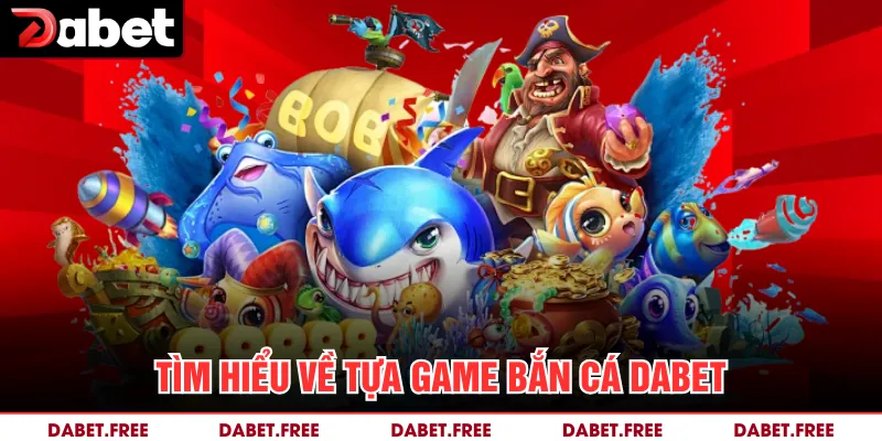 Tìm hiểu về tựa game bắn cá Dabet 